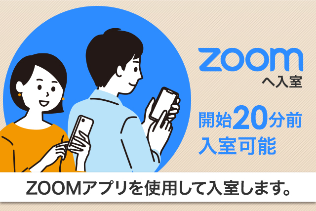 受付開始 ZOOMへ入室 開始20分前 入室可能 ZOOMアプリを使用して入室します。